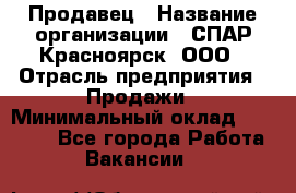 Продавец › Название организации ­ СПАР-Красноярск, ООО › Отрасль предприятия ­ Продажи › Минимальный оклад ­ 15 000 - Все города Работа » Вакансии   